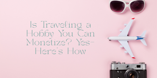 Is Traveling a Hobby You Can Monetize? Yes—Here’s How