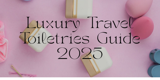 Luxury Travel Toiletries Guide 2025