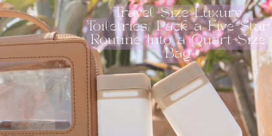 Travel-Size Luxury Toiletries: Pack a Five-Star Routine Into a Quart-Size Bag