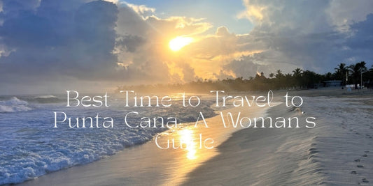 Best Time to Travel to Punta Cana: A Woman's Guide