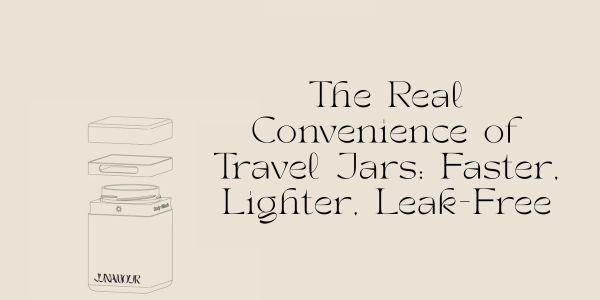 The Real Convenience of Travel Jars: Faster, Lighter, Leak-Free